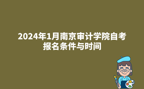 2024年1月南京审计学院自考报名条件与时间