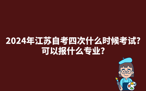 2024年江苏自考四次什么时候考试?可以报什么专业?