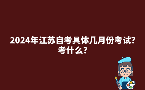 2024年江苏自考具体几月份考试?考什么?